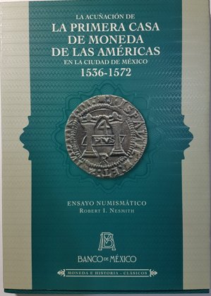 La Acuñación De La Primera Casa De Moneda De Las Americas En La Ciudad De México 1536-1572 (Id: 7006)